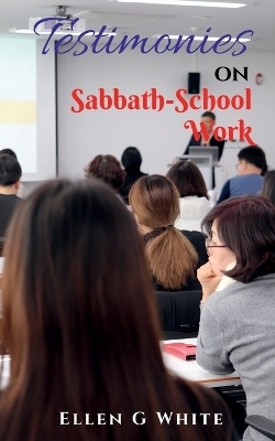 Testimonies on Sabbath School Work - Ellen G
