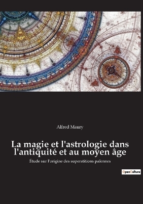 La magie et l'astrologie dans l'antiquit&eacute; et au moyen &acirc;ge - Alfred Maury