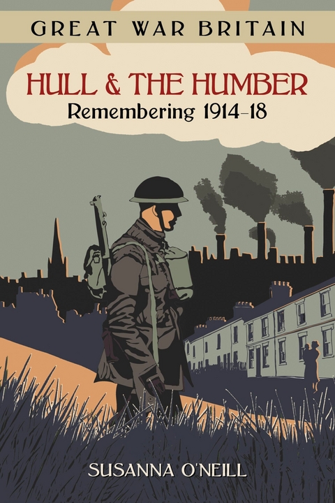Great War Britain Hull and the Humber: Remembering 1914-18 - Susanna O'Neill