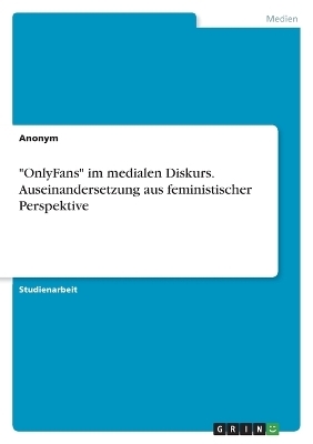 "OnlyFans" im medialen Diskurs. Auseinandersetzung aus feministischer Perspektive -  Anonymous