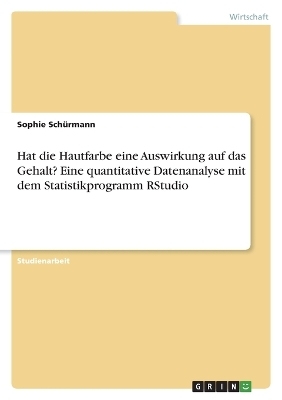 Hat die Hautfarbe eine Auswirkung auf das Gehalt? Eine quantitative Datenanalyse mit dem Statistikprogramm RStudio - Sophie Sch&Atilde;&frac14;rmann