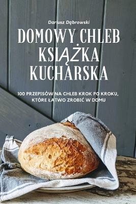 Domowy Chleb KsiĄŻka Kucharska -  Dariusz Dąbrowski