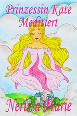 Prinzessin Kate meditiert (Kinderbuch &uuml;ber Achtsamkeit Meditation f&uuml;r Kinder, kinderb&uuml;cher, kindergeschichten, jugendb&uuml;cher, kinder buch, bilderbuch, b&uuml;cher f&uuml;r grundsch&uuml;ler, babybuch, kinderb&uuml;cher) - Nerissa Marie