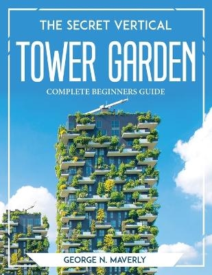 The Secret Vertical Tower Garden -  George N Maverly