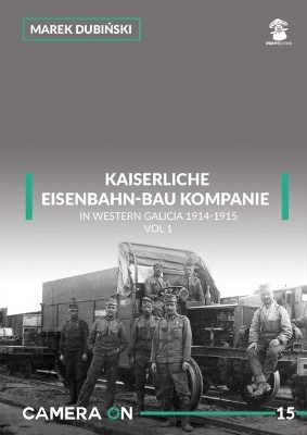 Kaiserliche Eisenbahn-Bau Kompanie in Western Galicia 1914-1915 - Marek Dubinski