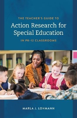 The Teacher's Guide to Action Research for Special Education in PK–12 Classrooms