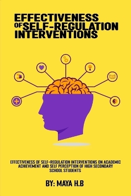 Effectiveness Of Self-Regulation Interventions On Academic Achievement And Self Perception Of High Secondary School Students - Maya H B