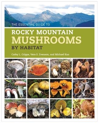 The Essential Guide to Rocky Mountain Mushrooms by Habitat - Cathy Cripps, Vera Evenson, Michael Kuo