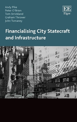 Financialising City Statecraft and Infrastructure - Andy Pike, Peter O&rsquo;Brien, Tom Strickland, Graham Thrower, John Tomaney