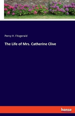 The Life of Mrs. Catherine Clive - Percy H. Fitzgerald