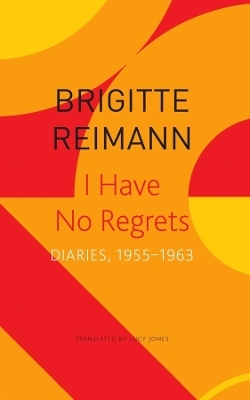 I Have No Regrets &ndash; Diaries, 1955&ndash;1963 - Brigitte Reimann, Lucy Jones