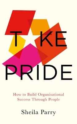 Take Pride: How to Build Organisational Success Through People - Sheila Parry