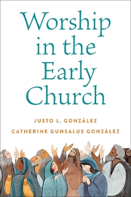 Worship in the Early Church - Justo L. Gonz&aacute;lez, Catherine Gunsalus Gonz&aacute;lez
