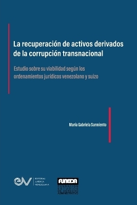LA RECUPERACI&Oacute;N DE ACTIVOS DERIVADOS DE LA CORRUPCI&Oacute;N TRANSNACIONAL. Estudio sobre su viabilidad seg&uacute;n los ordenamientos jur&iacute;dicos venezolano y suizo - Mar&iacute;a Gabriela Sarmiento