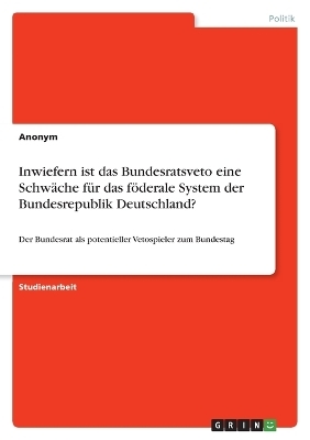 Inwiefern ist das Bundesratsveto eine Schw&Atilde;&curren;che f&Atilde;&frac14;r das f&Atilde;&para;derale System der Bundesrepublik Deutschland? -  Anonymous