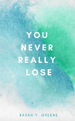 You Never Really Lose - Karah Y Greene