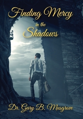 Finding Mercy in the Shadows - Dr Gary Brent Musgrove