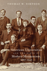 American Universities and the Birth of Modern Mormonism, 1867–1940 - Thomas W. Simpson