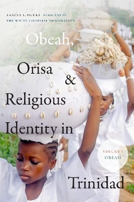 Obeah, Orisa, and Religious Identity in Trinidad, Volume I, Obeah - Tracey E. Hucks