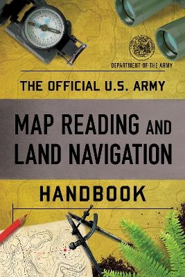 The Official U.S. Army Map Reading and Land Navigation Handbook -  Department of the Army