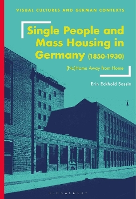 Single People and Mass Housing in Germany, 1850&ndash;1930 - Erin Eckhold Sassin