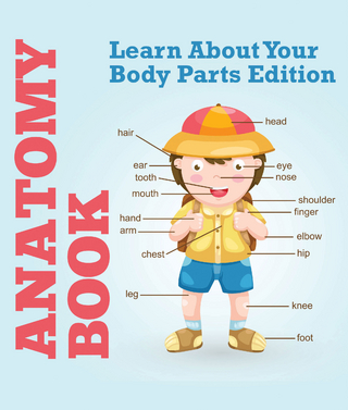 Anatomy Book: Learn About Your Body Parts Edition