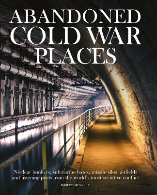 Abandoned Cold War Places - Robert Grenville