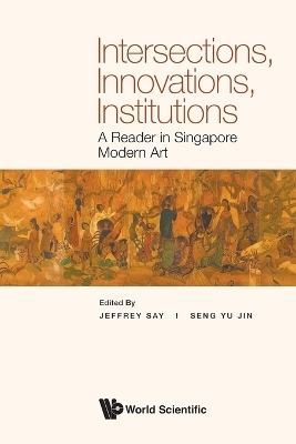 Intersections, Innovations, Institutions: A Reader In Singapore Modern Art - 