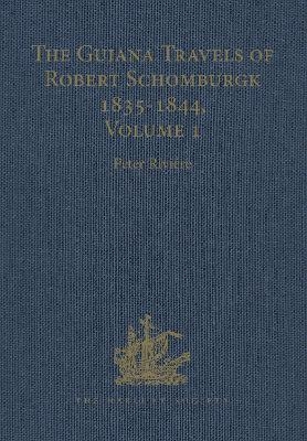 The Guiana Travels of Robert Schomburgk / 1835–1844 / Volume I / Explorations on behalf of the Royal Geographical Society, 1835–183