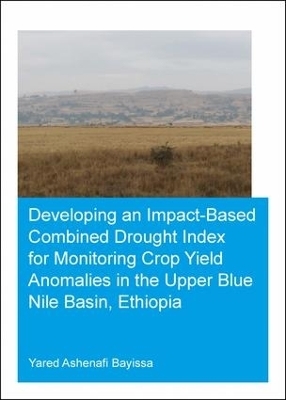 Developing an Impact-Based Combined Drought Index for Monitoring Crop Yield Anomalies in the Upper Blue Nile Basin, Ethiopia - Yared Bayissa