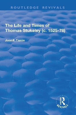 The Life and Times of Thomas Stukeley (c.1525-78) - Juan E. Taz&oacute;n