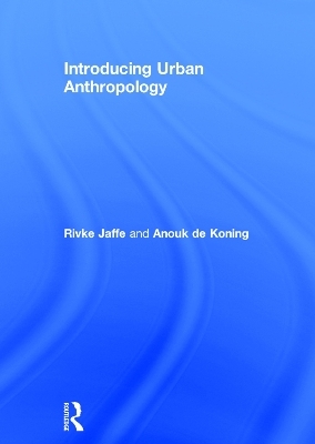 Introducing Urban Anthropology - Rivke Jaffe, Anouk De Koning