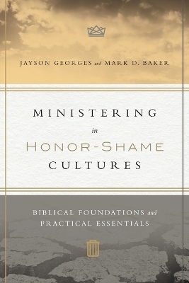 Ministering in Honor–Shame Cultures – Biblical Foundations and Practical Essentials - Jayson Georges, Mark D. Baker