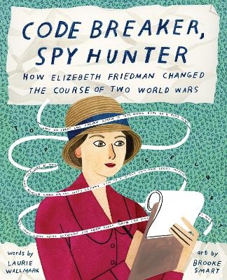 Code Breaker, Spy Hunter: How Elizebeth Friedman Changed the Course of Two World Wars - Laurie Wallmark