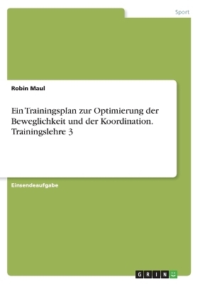 Ein Trainingsplan zur Optimierung der Beweglichkeit und der Koordination. Trainingslehre 3 - Robin Maul
