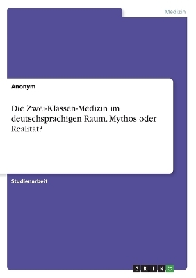 Die Zwei-Klassen-Medizin im deutschsprachigen Raum. Mythos oder Realit&Atilde;&curren;t? -  Anonymous