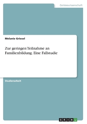Zur geringen Teilnahme an Familienbildung. Eine Fallstudie - Melanie Griesel