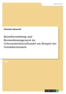 Bedarfsermittlung und Bestandsmanagement im Lebensmitteleinzelhandel am Beispiel der Getr&Atilde;&curren;nkeindustrie - Christian Heinrich