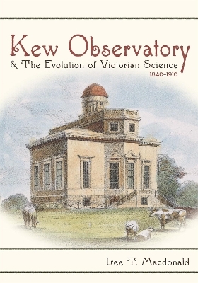 Kew Observatory and the Evolution of Victorian Science, 1840–1910 - Lee T. MacDonald