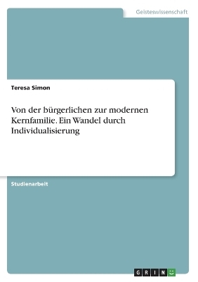 Von der bÃ¼rgerlichen zur modernen Kernfamilie. Ein Wandel durch Individualisierung
