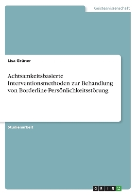 Achtsamkeitsbasierte Interventionsmethoden zur Behandlung von Borderline-Pers&Atilde;&para;nlichkeitsst&Atilde;&para;rung - Lisa Gr&Atilde;&frac14;ner