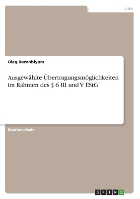 Ausgew&Atilde;&curren;hlte &Atilde;bertragungsm&Atilde;&para;glichkeiten im Rahmen des &Acirc;&sect; 6 III und V EStG - Oleg Rozenblyum