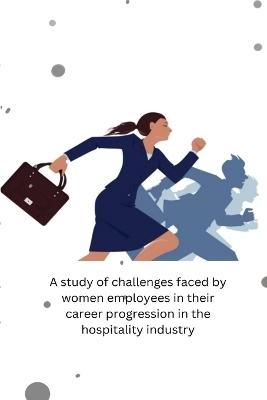A study of challenges faced by women employees in their career progression in the hospitality industry