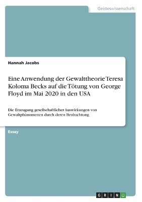Eine Anwendung der Gewalttheorie Teresa Koloma Becks auf die TÃ¶tung von George Floyd im Mai 2020 in den USA - Hannah Jacobs