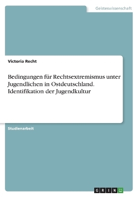 Bedingungen f&Atilde;&frac14;r Rechtsextremismus unter Jugendlichen in Ostdeutschland. Identifikation der Jugendkultur - Victoria Recht