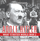 Adolf Hitler - What Started World War 2 - Biography 6th Grade | Children's Biography Books - Baby Professor
