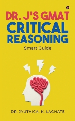 Dr. J's GMAT Critical Reasoning -  Dr Jyuthica K Laghate