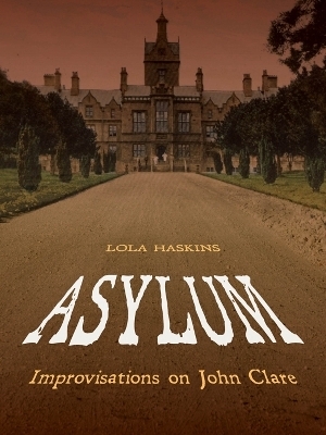 Asylum: Improvisations on John Clare - Lola Haskins