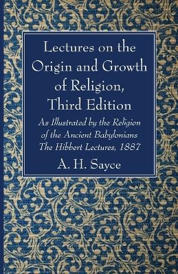 Lectures on the Origin and Growth of Religion, Third Edition - A H Sayce
