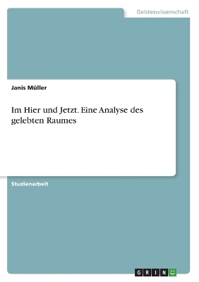 Im Hier und Jetzt. Eine Analyse des gelebten Raumes - Janis MÃ¼ller
